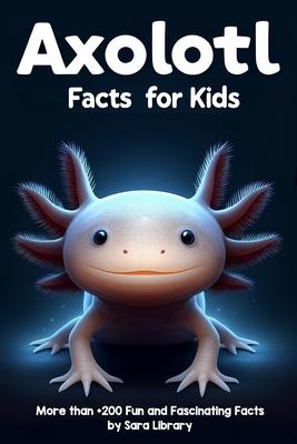 Axolotl Facts Book For Kids: axolotl facts for kids with more than +200 Fun and Fascinating Facts About The Axolotl Salamander Dive into the Intrig