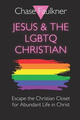 Jesus & the LGBTQ Christian: Escape the Christian Closet for Abundant Life in Christ