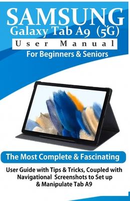 Samsung Galaxy Tab A9 (5G) User Manual for Beginners & Seniors: The Most Complete & Fascinating User Guide with Tips & Tricks, Coupled with Navigation