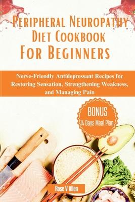 Peripheral Neuropathy Diet Cookbook For Beginners: Nerve-Friendly Antidepressant Recipes for Restoring Sensation, Strengthening Weakness, and Managing