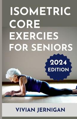 Isometric Core Exercises for Seniors: A Comprehensive Guide to Isometric Core Exercises for Seniors to enhance stability, mobility and Overall Well-be