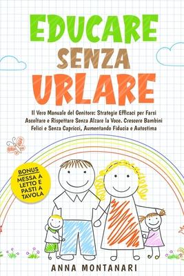 Educare Senza Urlare: Il Vero Manuale del Genitore: Strategie Efficaci per Farsi Ascoltare e Rispettare Senza Alzare la Voce. Crescere Bambi