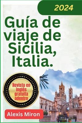 Gua de viaje de Sicilia Italia 2024: Gua de viaje nueva y actualizada de Palermo, Catania Messina y otras ciudades de Sicilia