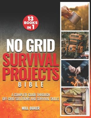 No Grid Survival Projects Bible: A Complete Guide Through Off-Grid Solutions and Survival Skills