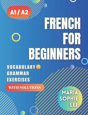 French for Beginners Levels A1 and A2: A Comprehensive Guide to Mastering French for Beginners with Easy-to-Follow Lessons, Engaging Exercises, Detail