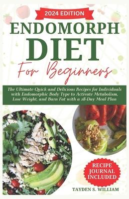 Endomorph Diet for Beginners: The Ultimate Quick and Delicious Recipes for Individuals with Endomorphic Body Type to Activate Metabolism, Lose Weigh