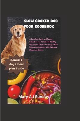 Slow Cooker Dog Food Cookbook: A Complete Guide and Recipe Collection for Homemade Healthy Dog Food - Elevate Your Dog's Well-being and Happiness wit