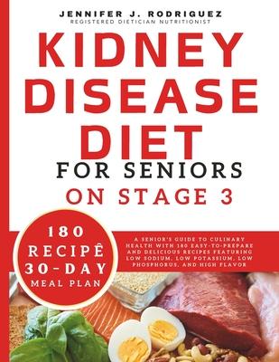 Kidney Disease Diet For Seniors On Stage 3: A Senior's Guide to Culinary Health with 180 Easy-to-Prepare and Delicious Recipes Featuring Low Sodium, L