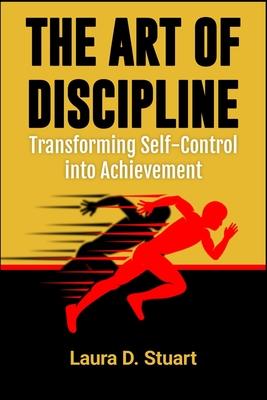 The Art of Discipline: Transforming Self-Control into Achievement