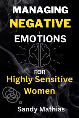 Managing Negative Emotions For Highly Sensitive Women: How to Declutter Your Mind from Negativity, Deal with Stress, Resentment, and Anxiety, Calm You