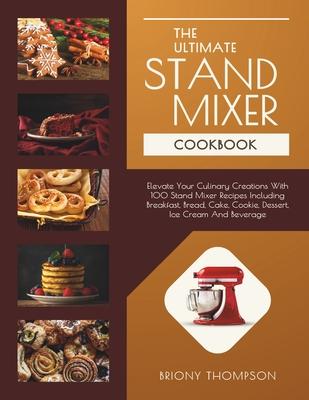 The Ultimate Stand Mixer Cookbook: Elevate Your Culinary Creations With 100 Stand Mixer Recipes Including Breakfast, Bread, Cake, Cookie, Dessert, Ice Subscription