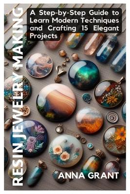 Resin Jewelry Making: A Step-by-Step Guide to Learn Modern Techniques and Crafting 15 Elegant Projects