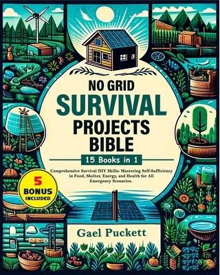 No Grid Survival Projects Bible 15 in 1: Comprehensive Survival DIY Skills: Mastering Self Sufficiency in Food, Shelter, Energy, and Health for All Em