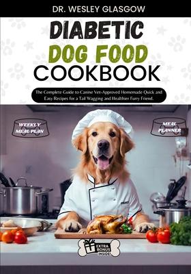 Diabetic Dog Food Cookbook: The Complete Guide to Canine Vet-Approved Homemade Quick and Easy Recipes for a Tail Wagging and Healthier Furry Frien