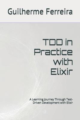 TDD in Practice with Elixir: A Learning Journey Through Test-Driven Development with Elixir