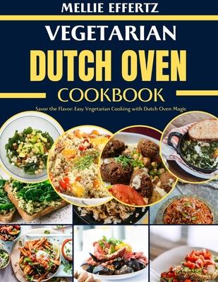 Vegetarian Dutch Oven Cookbook: Savor the Flavor: Easy Vegetarian Cooking with Dutch Oven Magic