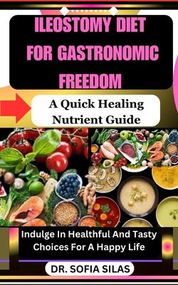 Ileostomy Diet for Gastronomic Freedom: A Quick Healing Nutrient Guide: Indulge In Healthful And Tasty Choices For A Happy Life