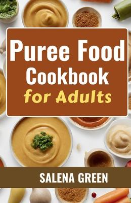 Puree Food Cookbook for Adults: The Essential Guide to Creating Delicious and Nutritious Easy Meals for People with Chewing, Swallowing Difficulties a