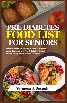 Pre-Diabetes Food List for Seniors: How to Prevent & Reverse Gestational Diabetes, Newly Diagnosed and Type 2 Diabetes Through Healthy Eating With A 4