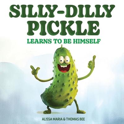 Silly-Dilly Pickle Learns To Be Himself: A fun and silly story highlighting the importance of friendship, acceptance, and the importance of just being