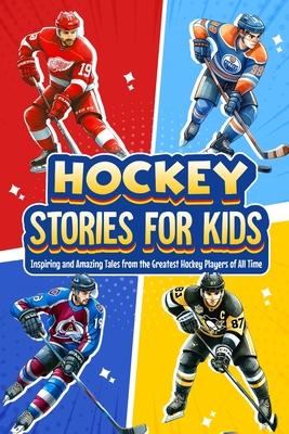 Hockey Stories for Kids: Inspiring and Amazing Tales from the Greatest Hockey Players of All Time: 12 Hockey Tales to Inspire and Amaze Young R