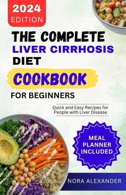 The Complete Liver Cirrhosis Diet Cookbook for Beginners 2024: Quick and Easy Recipes for People with Liver Disease