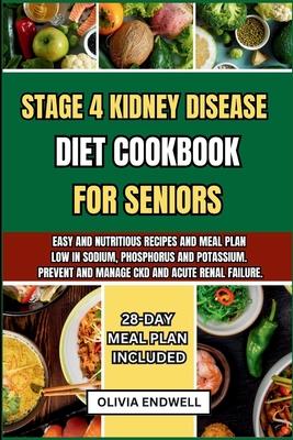 Stage 4 Kidney Disease Diet Cookbook for Seniors: Easy and nutritious Recipes and Meal Plan Low in Sodium, Phosphorus and Potassium. Prevent and Manag