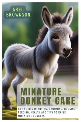 Minature Donkey Care: Key Points In Buying, Grooming, Housing, Feeding, Health And Tips To Raise Miniature Donkeys