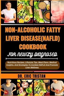 Non-Alcoholic Fatty Liver Disease (Nafld) Cookbook for Newly Diagnosed: Nutritious Recipes, Lifestyle Tips, Meal Plans, Medical Insights, And Strategi