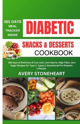 Diabetic Snacks and Desserts Cookbook: 365 Days of Delicious of Low-Carb, Low-Calorie, High-Fiber, zero sugar recipes for Type 1, Type 2, Gestational,