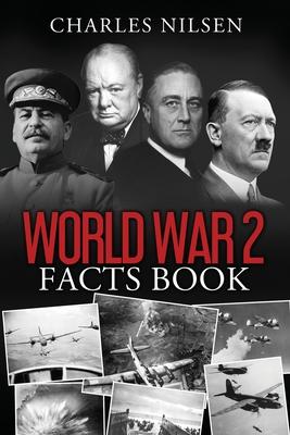 World War 2 Facts Book: WW2 History Book for Adults - From the Greatest Battles of WW2 to the Leaders, Military Tactics and Strategy of the Wa