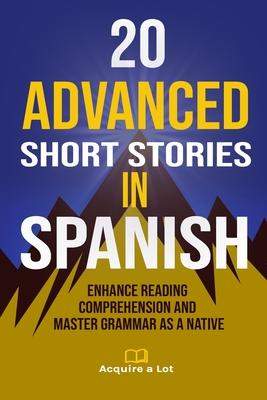 20 Advanced Short Stories in Spanish: Enhance Reading Comprehension and Master Grammar as a Native