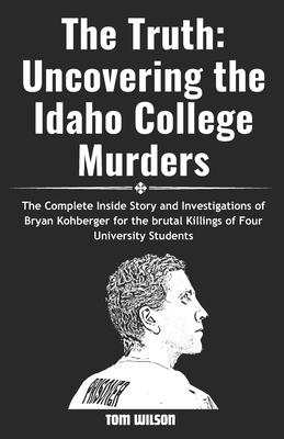 The Truth: Uncovering the Idaho College Murders: The Complete Inside Story and Investigations of Bryan Kohberger for the brutal k