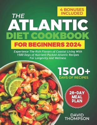 The Atlantic Diet Cookbook for Beginners: Experience the Rich Flavors of Coastal Living with 1500 Days of Nutrient-Packed Atlantic Recipes for Longevi