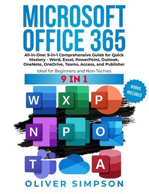 Microsoft Office 365 All-in-One: 9-in-1 Comprehensive Guide for Quick Mastery - Word, Excel, PowerPoint, Outlook, OneNote, OneDrive, Teams, Access, an