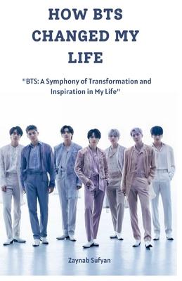 How Bts Changed My Life: "BTS: A Symphony of Transformation and Inspiration in My Life"