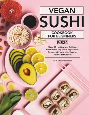 Vegan Sushi Cookbook For Beginners: Make 80 Healthy and Delicious Plant-Based Japanese Vegan Sushi Recipes at Home with Easy-to-Follow Instructions Subscription