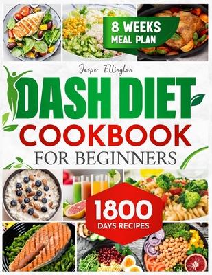 Dash Diet Cookbook for Beginners: 1800 Days of Tasty and Delicious Low- Sodium Recipes to Lower Blood Pressure. Includes an 8-Week Food Plan