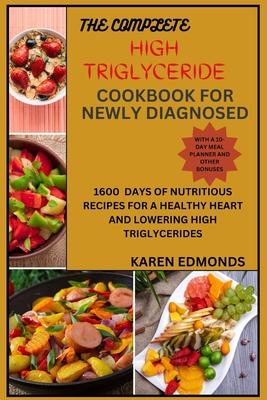 The Complete High Triglyceride Cookbook for Newly Diagnosed: 1600 Days of Nutritious Recipes for a Healthy Heart and Lowering High Triglycerides