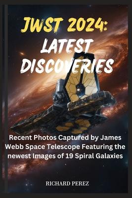 Jwst 2024: LATEST DISCOVERIES: Recent Photos Captured by James Webb Space Telescope Featuring the newest Images of 19 Spiral Gala