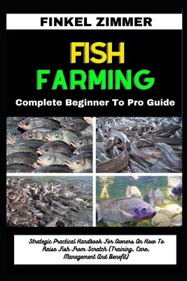 Fish Farming: Complete Beginner To Pro Guide: Strategic Practical Handbook For Owners On How To Raise Fish From Scratch (Training, C