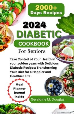 2024 Diabetic Cookbook for Seniors: Take Control of Your Health in your golden years with Delicious Diabetic Recipes: Transforming Your Diet for a Hap