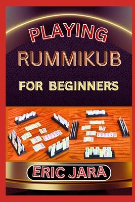 Playing Rummikub for Beginners: Complete Procedural Guide To Understand, Learn And Master How To Play Rummikub Like A Pro Even With No Former Experien