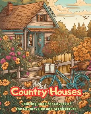 Country Houses Coloring Book for Lovers of the Countryside and Architecture Amazing Designs for Total Relaxation: Dream Homes in Beautiful Countryside