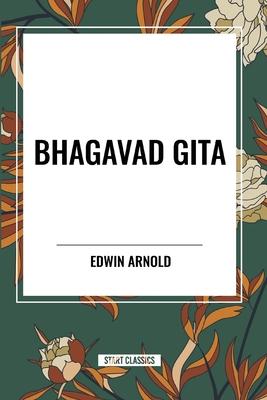 Bhagavad Gita: Being a Discourse Between Arjuna, Prince of India, and the Supreme Being Under the Form of Krishna