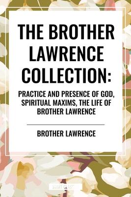 Brother Lawrence Collection: Practice and Presence of God, Spiritual Maxims, the Life of Brother Lawrence