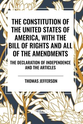 The Constitution of the United States of America, with the Bill of Rights and All of the Amendments; The Declaration of Independence; And the Articles