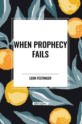 When Prophecy Fails: A Social and Psychological Study of a Modern Group That Predicted the Destruction of the World