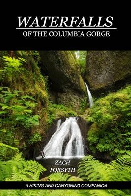 Waterfalls of the Columbia Gorge: A Hiking and Canyoning Companion