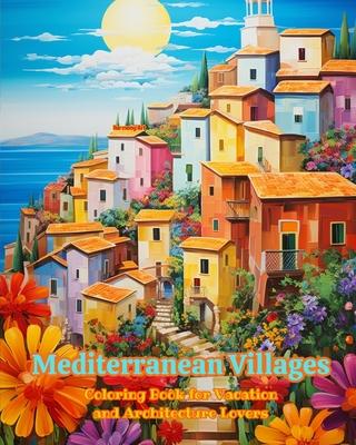 Mediterranean Villages Coloring Book for Vacation and Architecture Lovers Amazing Designs for Total Relaxation: Dream Villages in the Mediterranean Pa